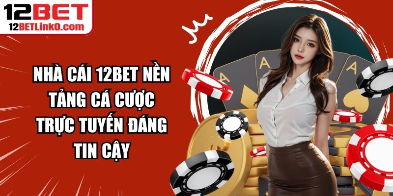 Nhà cái 12BET là một trong những nền tảng cá cược trực tuyến đáng tin cậy