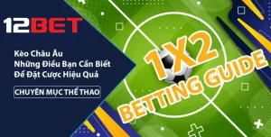 Cẩm nang về kèo Châu Âu cùng chuyên gia 12bet